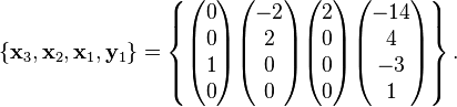 
\left\{ \bold x_3, \bold x_2, \bold x_1, \bold y_1 \right\} =
\left\{
\begin{pmatrix} 0 \\ 0 \\ 1 \\ 0 \end{pmatrix}
\begin{pmatrix} -2 \\ 2 \\ 0 \\ 0 \end{pmatrix}
\begin{pmatrix} 2 \\ 0 \\ 0 \\ 0 \end{pmatrix}
\begin{pmatrix} -14 \\ 4 \\ -3 \\ 1 \end{pmatrix}
\right\}.
