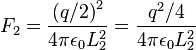 F_2 = \frac{{(q/2)}^2}{4 \pi \epsilon_0 L_2^2}=\frac{q^2/4}{4 \pi \epsilon_0 L_2^2} \,\!