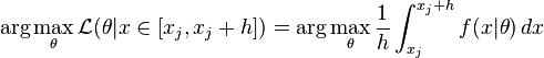  \arg\max_{\theta} \mathcal{L}(\theta|x \in [x_j, x_j + h]) = \arg\max_{\theta} \frac{1}{h} \int_{x_j}^{x_j+h} f(x|\theta) \,dx 