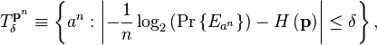 
T_{\delta}^{\mathbf{p}^{n}}\equiv\left\{  a^{n}:\left\vert -\frac{1}{n}
\log_{2}\left(  \Pr\left\{  E_{a^{n}}\right\}  \right)  -H\left(
\mathbf{p}\right)  \right\vert \leq\delta\right\}  ,
