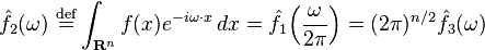 \displaystyle \hat{f}_2(\omega) \ \stackrel{\mathrm{def}}{=}\int_{\mathbf{R}^n} f(x) e^{-i\omega\cdot x}\, dx = \hat{f}_1 \! \left(\frac{\omega}{2 \pi}\right) = (2 \pi)^{n/2} \hat{f}_3(\omega)