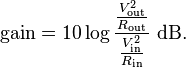 \text{gain} = 10 \log{\frac{\frac{V_\text{out}^2}{R_\text{out}}}{\frac{V_\text{in}^2}{R_\text{in}}}}~\mathrm{dB}.