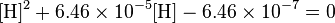 \mathrm{[H]^2 + 6.46\times 10^{-5}[H] - 6.46\times 10^{-7} = 0} 