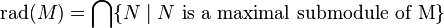 \mathrm {rad}(M) = \bigcap \{ N \mid N \mbox{ is a maximal submodule of M} \} \,