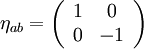  \eta_{ab} = \left( \begin{array}{cc} 1 & 0 \\ 0 & -1 \end{array} \right) 