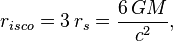 r_{isco} = 3 \, r_s = \frac{6 \, GM}{c^2}, 