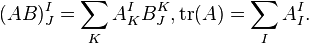  (AB)^I_J = \sum_{K}A^I_K B^K_J, \operatorname{tr}(A) = \sum_{I}A^I_I. 