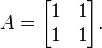 A = \begin{bmatrix} 1 & 1 \\ 1 & 1 \end{bmatrix}.