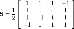 
\mathbf{S}=\frac12\left[
\begin{array}{cccc}
1& 1& 1& -1\\
1& 1& -1& 1\\
1& -1& 1& 1\\
-1& 1& 1& 1
\end{array}
\right]
