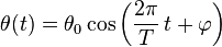 \theta (t) = \theta_0 \cos \left( \frac{2 \pi}{T}\, t +\varphi \right)\,