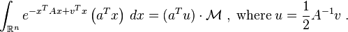 
\int_{\mathbb{R}^n} e^{- x^T A x + v^T x}  \left( a^T x \right) \, dx = (a^T u) \cdot
\mathcal{M}\;,\; {\rm where}\;
u = \frac{1}{2} A^{- 1} v \;.
