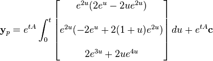 \mathbf{y}_p = e^{tA}\int_0^t
\begin{bmatrix}
e^{2u}( 2e^u - 2ue^{2u}) \\  \\
  e^{2u}(-2e^u + 2(1 + u)e^{2u}) \\  \\
  2e^{3u} + 2ue^{4u}\end{bmatrix}\,du+e^{tA}\mathbf{c}