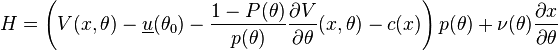 H = \left( V(x,\theta) - \underline{u}(\theta_0) - \frac{1-P(\theta)}{p(\theta)} \frac{\partial V}{\partial \theta}(x,\theta) - c(x) \right)p(\theta) + \nu(\theta) \frac{\partial x}{\partial \theta} 