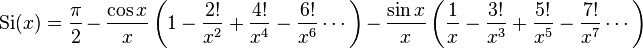 \operatorname{Si}(x)=\frac{\pi}{2} 
                 - \frac{\cos x}{x}\left(1-\frac{2!}{x^2}+\frac{4!}{x^4}-\frac{6!}{x^6}\cdots\right)
                 - \frac{\sin x}{x}\left(\frac{1}{x}-\frac{3!}{x^3}+\frac{5!}{x^5}-\frac{7!}{x^7}\cdots\right)