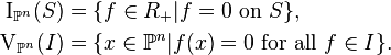 \begin{align}
\operatorname{I}_{\mathbb{P}^n}(S) &= \{ f \in R_+ | f = 0 \text{ on } S \}, \\
\operatorname{V}_{\mathbb{P}^n}(I) &= \{ x \in \mathbb{P}^n | f(x) = 0 \text{ for all }f \in I \}.
\end{align}
