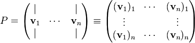 P= \begin{pmatrix} | & & | \\ \mathbf{v}_1 & \cdots & \mathbf{v}_n   \\ | &  & | \\  \end{pmatrix} \equiv 
\begin{pmatrix} (\mathbf{v}_1)_1 & \cdots & (\mathbf{v}_n)_1 \\ \vdots &  & \vdots   \\ (\mathbf{v}_1)_n & \cdots & (\mathbf{v}_n)_n \\ \end{pmatrix}
