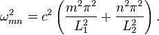 \omega^2_{mn} = c^2 \left(\frac{m^2\pi^2}{L_1^2}+\frac{n^2\pi^2}{L_2^2}\right).