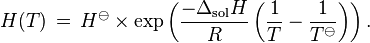 H(T)\,=\,H^{\ominus} \times \exp \displaystyle\left( \frac{-\Delta_{\rm sol}H}{R}
  \left( \frac{1}{T} - \frac{1}{T^{\ominus}} \right) \right).