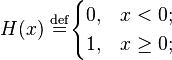 H(x) \ \stackrel{\mathrm{def}}{=} \begin{cases} 0, & x < 0; \\ 1, & x \geq 0; \end{cases}