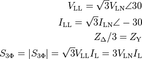 \begin{align}
  V_{\text{LL}} = \sqrt{3}V_{\text{LN}} \angle 30 \\
  I_{\text{LL}} = \sqrt{3}I_{\text{LN}} \angle-30\\
  Z_{\Delta}/3 = Z_{\text{Y}} \\
  S_{3\Phi} = |S_{3\Phi}|= \sqrt{3}V_{\text{LL}} I_{\text{L}}=3V_{\text{LN}} I_{\text{L}}\\
\end{align}