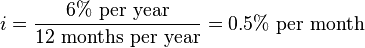  i = { 6 {\rm \% \ per \ year} \over 12 {\rm \ months \ per \ year} } =  0.5 {\rm \% \ per \ month} 