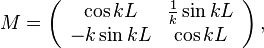 M = \left( \begin{array}{cc} \cos kL & \frac{1}{k} \sin kL \\ -k \sin kL & \cos kL \end{array} \right),