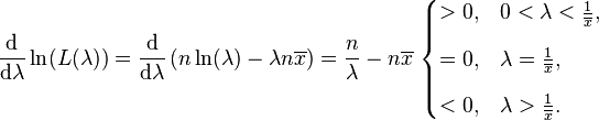 \frac{\mathrm{d}}{\mathrm{d}\lambda} \ln (L(\lambda)) = \frac{\mathrm{d}}{\mathrm{d}\lambda} \left( n \ln(\lambda) - \lambda n\overline{x} \right) = \frac{n}{\lambda}-n\overline{x}\ \begin{cases} > 0, & 0 < \lambda < \frac{1}{\overline{x}}, \\[8pt] = 0, & \lambda = \frac{1}{\overline{x}}, \\[8pt] < 0, & \lambda > \frac{1}{\overline{x}}. \end{cases} 