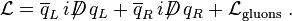 \mathcal{L} = \overline{q}_L\,i\displaystyle{\not}D \,q_L + \overline{q}_R\,i\displaystyle{\not}D\, q_R + \mathcal{L}_\mathrm{gluons} ~.