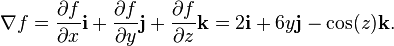 \nabla f= 
\frac{\partial f}{\partial x} \mathbf{i} +
\frac{\partial f}{\partial y} \mathbf{j} +
\frac{\partial f}{\partial z} \mathbf{k}
 = 2\mathbf{i}+ 6y\mathbf{j} -\cos(z)\mathbf{k}.
