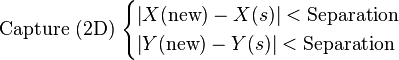  \text{Capture (2D)}\; \begin{cases} \left\vert X(\text{new}) - X(s) \right\vert  < \text{Separation} \\ \left\vert  Y(\text{new}) - Y(s) \right\vert  < \text{Separation} \end{cases} 