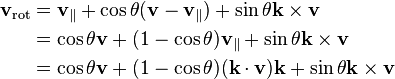 {\begin{aligned}\mathbf {v} _{\mathrm {rot} }&=\mathbf {v} _{\parallel }+\cos \theta (\mathbf {v} -\mathbf {v} _{\parallel })+\sin \theta \mathbf {k} \times \mathbf {v} \\&=\cos \theta \mathbf {v} +(1-\cos \theta )\mathbf {v} _{\parallel }+\sin \theta \mathbf {k} \times \mathbf {v} \\&=\cos \theta \mathbf {v} +(1-\cos \theta )(\mathbf {k} \cdot \mathbf {v} )\mathbf {k} +\sin \theta \mathbf {k} \times \mathbf {v} \\\end{aligned}}