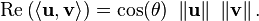  \operatorname{Re} \left( \langle \mathbf{u} , \mathbf{v} \rangle \right) = \cos(\theta)\ \left\| \mathbf{u} \right\| \ \left\| \mathbf{v} \right\| .