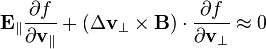 \mathbf  E_{\|}\frac{\partial f}{\partial\mathbf  v_{\|}}+ (\Delta\mathbf  v_\perp\times\mathbf  B)\cdot\frac{\partial f}{\partial\mathbf  v_\perp}\approx0