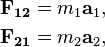 
\begin{align}
\mathbf{F_{12}} & =m_1\mathbf{a}_1,\\
\mathbf{F_{21}} & =m_2\mathbf{a}_2,
\end{align}