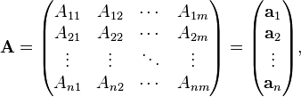 \mathbf{A} =
\begin{pmatrix}
A_{1 1} & A_{1 2} & \cdots & A_{1 m} \\
A_{2 1} & A_{2 2} & \cdots & A_{2 m} \\
\vdots & \vdots & \ddots & \vdots \\
A_{n 1} & A_{n 2} & \cdots & A_{n m}
\end{pmatrix} =  \begin{pmatrix}
\mathbf{a}_1 \\ \mathbf{a}_2 \\ \vdots \\ \mathbf{a}_n
\end{pmatrix},