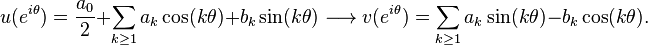 u(e^{i\theta })={\frac {a_{0}}{2}}+\sum _{k\geq 1}a_{k}\cos(k\theta )+b_{k}\sin(k\theta )\longrightarrow v(e^{i\theta })=\sum _{k\geq 1}a_{k}\sin(k\theta )-b_{k}\cos(k\theta ).