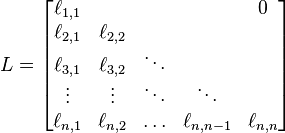  L=
\begin{bmatrix}
\ell_{1,1} &         &        &           & 0  \\
\ell_{2,1} & \ell_{2,2} &        &           &    \\
\ell_{3,1} & \ell_{3,2} & \ddots &           &    \\
\vdots  & \vdots  & \ddots & \ddots    &    \\
\ell_{n,1} & \ell_{n,2} & \ldots & \ell_{n,n-1} & \ell_{n,n}
\end{bmatrix}
