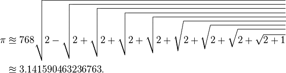 
\begin{align}
\pi   &\approxeq   768 \sqrt{2 - \sqrt{2 + \sqrt{2 + \sqrt{2 + \sqrt{2 + \sqrt{2 + \sqrt{2 + \sqrt{2 + \sqrt{2+1}}}}}}}}}\\
&\approxeq    3.141590463236763.
\end{align}
