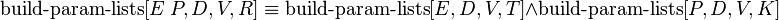  \operatorname{build-param-lists}[E\ P, D, V, R] \equiv \operatorname{build-param-lists}[E, D, V, T] \and \operatorname{build-param-lists}[P, D, V, K] 