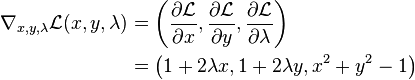 \begin{align}
\nabla_{x,y,\lambda} \mathcal{L}(x , y, \lambda) &= \left ( \frac{\partial \mathcal{L}}{\partial x}, \frac{\partial \mathcal{L}}{\partial y}, \frac{\partial \mathcal{L}}{\partial \lambda} \right ) \\
&= \left ( 1 + 2 \lambda x, 1 + 2 \lambda y, x^2 + y^2 -1 \right )
\end{align}