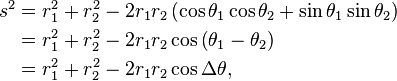 \begin{align}s^2 &= r_1^2 +r_2^2 -2 r_1 r_2 \left( \cos \theta_1 \cos \theta_2 +\sin \theta_1 \sin \theta_2 \right)\\
 &= r_1^2 +r_2^2 -2 r_1 r_2 \cos \left( \theta_1 - \theta_2\right)\\
 &=r_1^2 +r_2^2 -2 r_1 r_2 \cos \Delta \theta, \end{align}\,