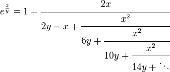   e^\frac{x}{y} = 1 + \cfrac{2x}{2y - x + \cfrac{x^2} {6y + \cfrac{x^2} {10y + \cfrac{x^2} {14y + \ddots}}}}