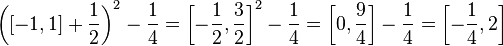  \left([-1,1] + \frac{1}{2}\right)^2 -\frac{1}{4} =
 \left[-\frac{1}{2}, \frac{3}{2}\right]^2 -\frac{1}{4} = \left[0, \frac{9}{4}\right] -\frac{1}{4} = \left[-\frac{1}{4},2\right]