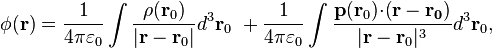 \phi  ( \bold{r} ) = \frac {1}{4 \pi \varepsilon_0}\int \frac { \rho ( \bold{ r}_0 )} {| \bold{ r}- \bold{r}_0 | } d^3 \bold{ r}_0 \ + \frac {1}{4 \pi \varepsilon_0}\int \frac { \bold{p} ( \bold{ r}_0 )\bold{\cdot (r - r_0)}} {| \bold{ r}- \bold{r}_0 |^3 } d^3 \bold{ r}_0 , 