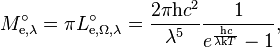 M_{\mathrm{e},\lambda}^\circ = \pi L_{\mathrm{e},\Omega,\lambda}^\circ = \frac{2\pi \mathrm{h}c^2}{\lambda^5} \frac{1}{e^\frac{\mathrm{h}c}{\lambda\mathrm{k}T} - 1},