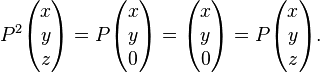  P^2 \begin{pmatrix} x \\ y \\ z \end{pmatrix} = P \begin{pmatrix} x \\ y \\ 0 \end{pmatrix} = \begin{pmatrix} x \\ y \\  0 \end{pmatrix} = P\begin{pmatrix} x \\ y \\ z \end{pmatrix}. 