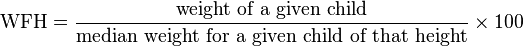 \mathrm{WFH} = \frac{\mbox{weight of a given child}}{\mbox{median weight for a given child of that height}} \times 100