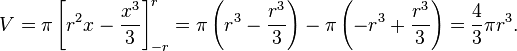 \!V = \pi \left[r^2x - \frac{x^3}{3} \right]_{-r}^{r} = \pi \left(r^3 - \frac{r^3}{3} \right) - \pi \left(-r^3 + \frac{r^3}{3} \right) = \frac{4}{3}\pi r^3.