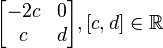 \begin{bmatrix} -2c & 0 \\ c & d \end{bmatrix}, [c, d]\in \mathbb{R} 