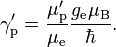 \gamma^{\prime}_{\rm p} = \frac{\mu^{\prime}_{\rm p}}{\mu_{\rm e}} \frac{g_{\rm e} \mu_{\rm B}}{\hbar}.